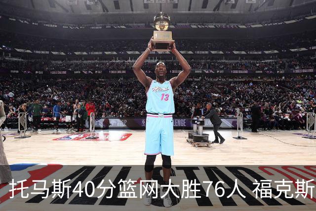 托马斯40分篮网大胜76人 福克斯41分国王屠牛